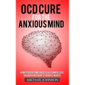 OCD Cure for the Anxious Mind: How to Overcome Obsessive Compulsive Disorder in today's frantic world - Paperback