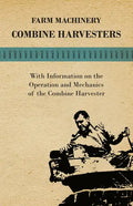Farming Machinery - Combine Harvesters - With Information on the Operation and Mechanics of the Combine Harvester - Paperback