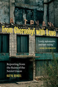 From Chernobyl with Love: Reporting from the Ruins of the Soviet Union - Hardcover