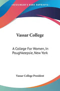Vassar College: A College For Women, In Poughkeepsie, New York: A Sketch Of Its Foundation, Aims And Resources And Of The Development - Paperback
