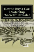 How to Buy a Car: Dealership "Secrets" Revealed: How to Buy a Car: Dealership "Secrets" Revealed: Former General Manager Shows Hidden Pr - Paperback