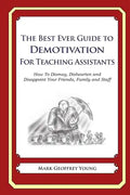 The Best Ever Guide to Demotivation for Teaching Assistants: How To Dismay, Dishearten and Disappoint Your Friends, Family and Staff - Paperback