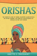 Orishas: The Complete Guide to Yoruba Tradition, Sacred Rituals, the Divine Feminine, and Spiritual Enlightenment of African Culture and Wisdom - Paperback