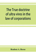 The true doctrine of ultra vires in the law of corporations; being a concise presentation of the doctrine in its application to the powers and liabili - Paperback