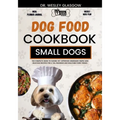 Dog Food Cookbook for Small Dogs: The Complete Guide to Canine Vet-Approved Homemade Simple and Delicious Recipes for a Tail Wagging and Healthier Fur - Paperback
