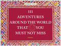 111 Adventures Around the World That You Must Not Miss - Hardcover