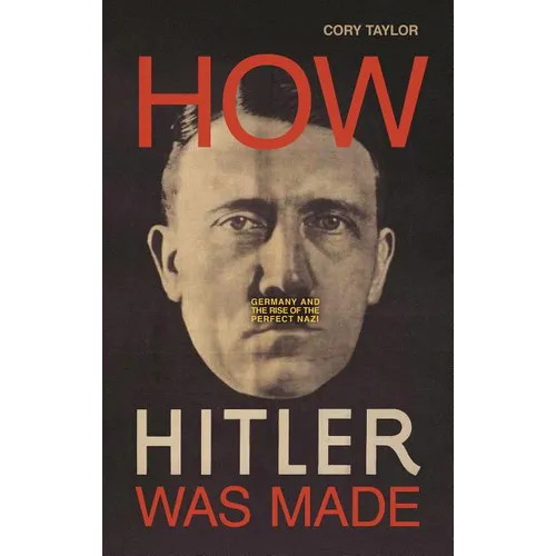 How Hitler Was Made: Germany and the Rise of the Perfect Nazi - Hardcover