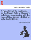 A Repertory of the Inrolments on the Patent Rolls of Chancery, in Ireland; Commencing with the Reign of King James I. Edited by John Caillard Erck. - Paperback