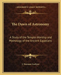 The Dawn of Astronomy: A Study of the Temple-Worship and Mythology of the Ancient Egyptians - Paperback