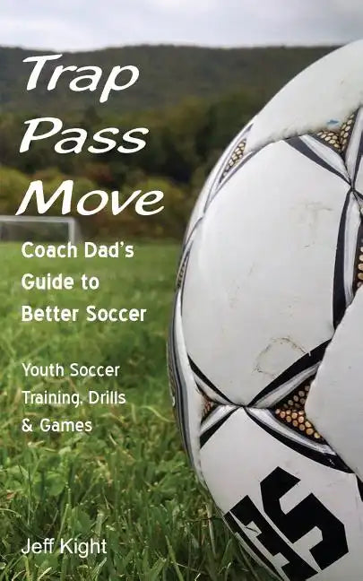 Trap - Pass - Move, Coach Dad's Guide to Better Soccer: Youth Soccer Training, Drills & Games - Paperback
