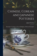 Chinese, Corean and Japanese Potteries: Descriptive Catalogue of Loan Exhibition of Selected Examples - Paperback