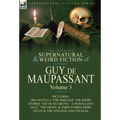 The Collected Supernatural and Weird Fiction of Guy de Maupassant: Volume 3-Including One Novella 'The Heritage' and Thirty-Six Short Stories of the S - Hardcover