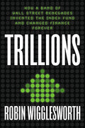 Trillions: How a Band of Wall Street Renegades Invented the Index Fund and Changed Finance Forever - Hardcover
