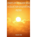 Chants of the Higher Soul: A Collection of Elevating Poetry - Paperback