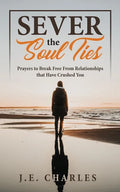 Sever the Soul Ties: Prayers to Break Free From Relationships that Have Crushed You - Paperback