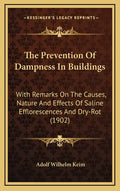 The Prevention of Dampness in Buildings: With Remarks on the Causes, Nature and Effects of Saline Efflorescences and Dry-Rot (1902) - Hardcover