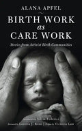 Birth Work as Care Work: Stories from Activist Birth Communities - Paperback