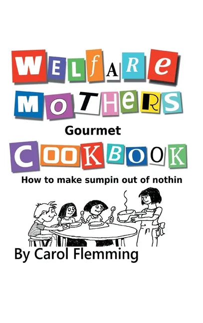 Welfare Mothers Gourmet Cookbook: How to Make Sumpin out of Nothin - Hardcover
