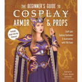 The Beginner's Guide to Cosplay Armor & Props: Craft Epic Fantasy Costumes and Accessories with Eva Foam - Paperback
