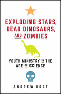 Exploding Stars, Dead Dinosaurs, and Zombies: Youth Ministry in the Age of Science - Paperback