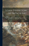 Loan Exhibition of French Art: Periods of Louis XV. and Louis XVI.: January 14 to January 29, 1919: Institut Français Aux États-unis, Museum of Frenc - Hardcover