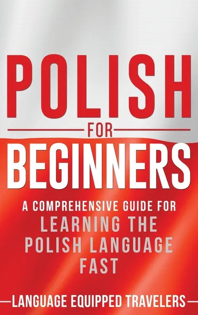 Polish for Beginners: A Comprehensive Guide for Learning the Polish Language Fast - Hardcover