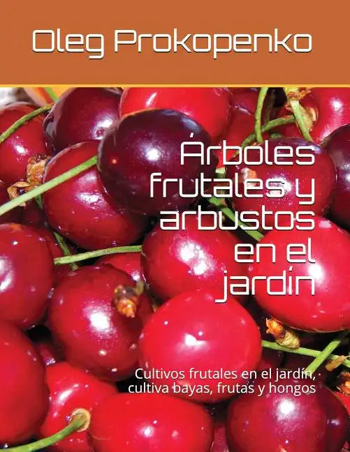 Árboles frutales y arbustos en el jardín: Cultivos frutales en el jardín, cultiva bayas, frutas y hongos - Paperback