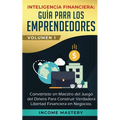 Inteligencia Financiera: Guía Para Los Emprendedores: Conviértete en Maestro del Juego del Dinero Para Construir Verdadera Libertad Financiera - Paperback