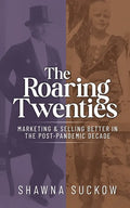 The Roaring Twenties: Marketing & Selling Better in the Post-Pandemic Decade: Creating Strategies for Shifting B2B and B2C Consumer Behavior - Paperback