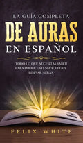La Guía Completa de Auras en Español: Todo lo que Necesitas Saber para Poder Entender, Leer y Limpiar Auras - Hardcover