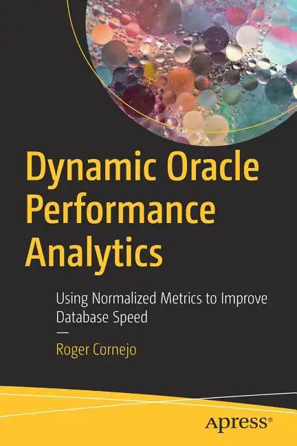 Dynamic Oracle Performance Analytics: Using Normalized Metrics to Improve Database Speed - Paperback