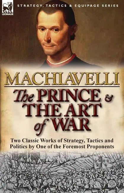 The Prince & The Art of War: Two Classic Works of Strategy, Tactics and Politics by One of the Foremost Proponents - Paperback