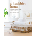 A Healthier Home: The Room by Room Guide to Make Any Space a Little Less Toxic - Hardcover