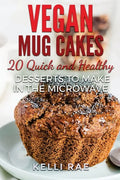 Vegan Mug Cakes: 20 Delicious, Quick and Healthy Desserts to Make in the Microwave - Paperback