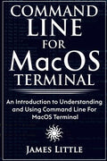 Command Line For MacOS Terminal: An Introduction to Understanding and Using Command Line For MacOS Terminal - Paperback