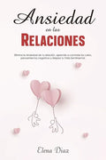 Ansiedad en las Relaciones: Elimina la ansiedad de tu relación, aprende a controlar los celos, pensamientos negativos y mejora tu vida sentimental - Paperback
