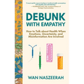 Debunk with Empathy: How to Talk About Health When Emotions, Uncertainty, and Misinformation Are Involved - Paperback