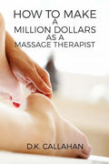 How to Make a Million Dollars as a Massage Therapist: The Secret Formula to Success Revealed! - Paperback