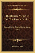 The Blessed Virgin in the Nineteenth Century: Apparitions, Revelations, Graces (1903) - Paperback