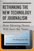 Rethinking the New Technology of Journalism: How Slowing Down Will Save the News - Paperback