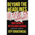 Beyond the Headlines: True Crime's Myths and Legends - Hardcover
