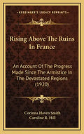 Rising Above The Ruins In France: An Account Of The Progress Made Since The Armistice In The Devastated Regions (1920) - Hardcover