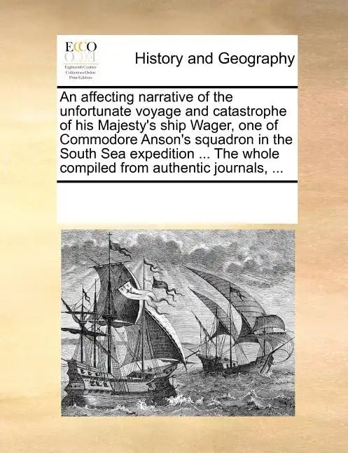 An Affecting Narrative of the Unfortunate Voyage and Catastrophe of His Majesty's Ship Wager, One of Commodore Anson's Squadron in the South Sea Exped - Paperback