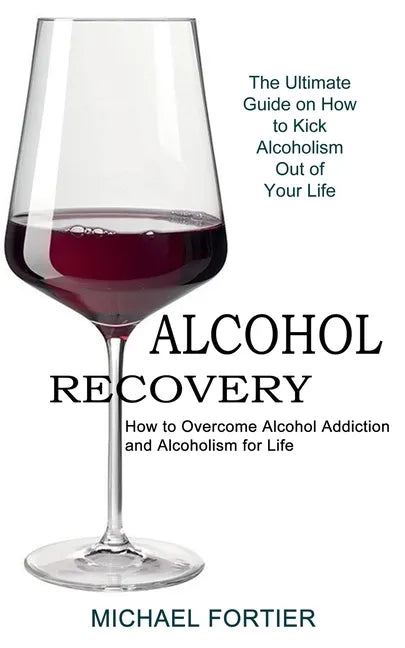 Alcohol Recovery: The Ultimate Guide on How to Kick Alcoholism Out of Your Life (How to Overcome Alcohol Addiction and Alcoholism for Life) - Paperback