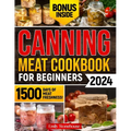 Canning Meat Cookbook for Beginners: Unlock Expert Techniques for Safe Meat Preservation. Dive Deep into Affordable, Flavorful, and Time-Tested Recipe - Paperback