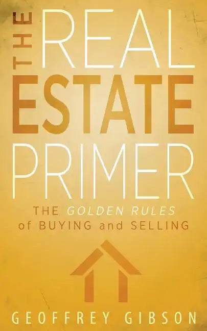 The Real Estate Primer: The Golden Rules of Buying and Selling - Paperback
