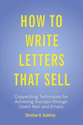 How to Write Letters that Sell: Copywriting Techniques for Achieving Success through Direct Mail and Emails - Paperback