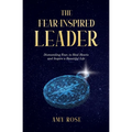 The Fear-Inspired Leader: Dismantling Fear to Heal Hearts and Inspire a Beautiful Life - Paperback