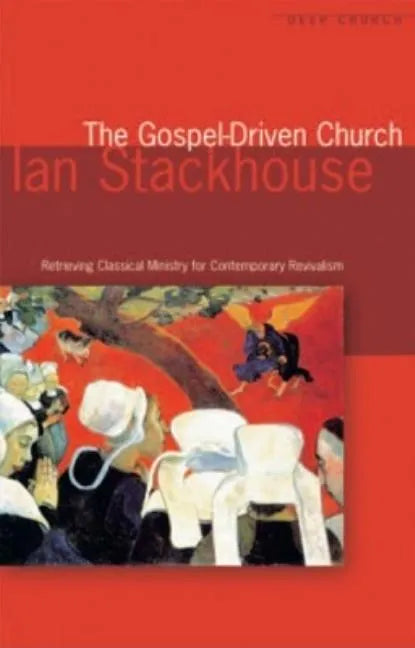 The Gospel Driven Church: Retrieving Classical Ministries for Contemporary Revivalism - Paperback