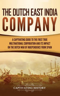 The Dutch East India Company: A Captivating Guide to the First True Multinational Corporation and Its Impact on the Dutch War of Independence from Spa - Hardcover